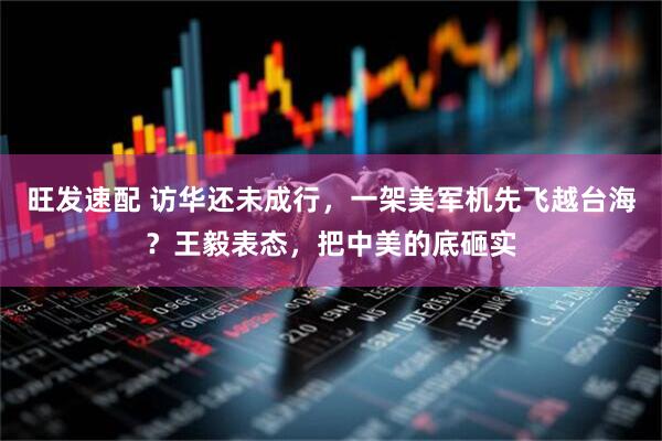 旺发速配 访华还未成行，一架美军机先飞越台海？王毅表态，把中美的底砸实