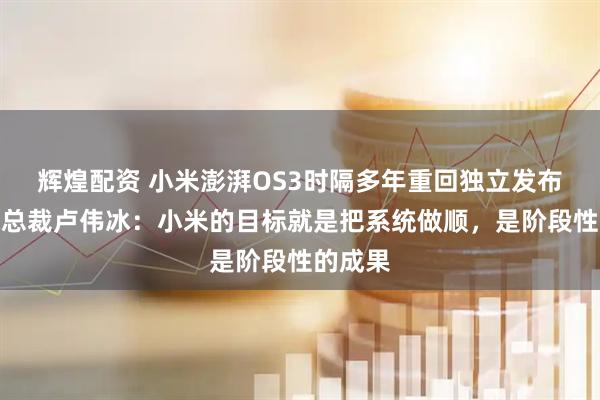 辉煌配资 小米澎湃OS3时隔多年重回独立发布！小米总裁卢伟冰：小米的目标就是把系统做顺，是阶段性的成果