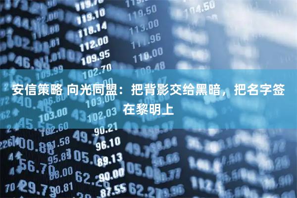 安信策略 向光同盟：把背影交给黑暗，把名字签在黎明上
