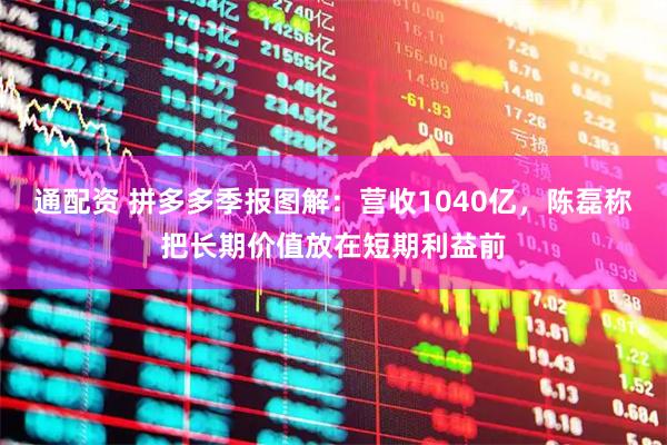通配资 拼多多季报图解：营收1040亿，陈磊称把长期价值放在短期利益前