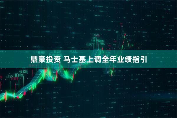 鼎豪投资 马士基上调全年业绩指引