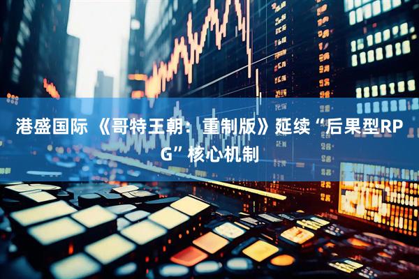 港盛国际 《哥特王朝：重制版》延续“后果型RPG”核心机制