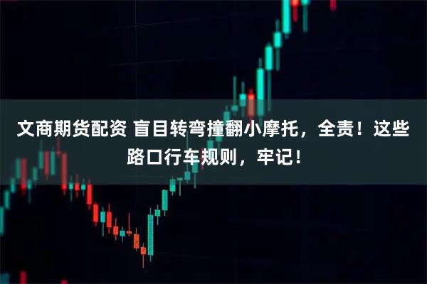 文商期货配资 盲目转弯撞翻小摩托，全责！这些路口行车规则，牢记！