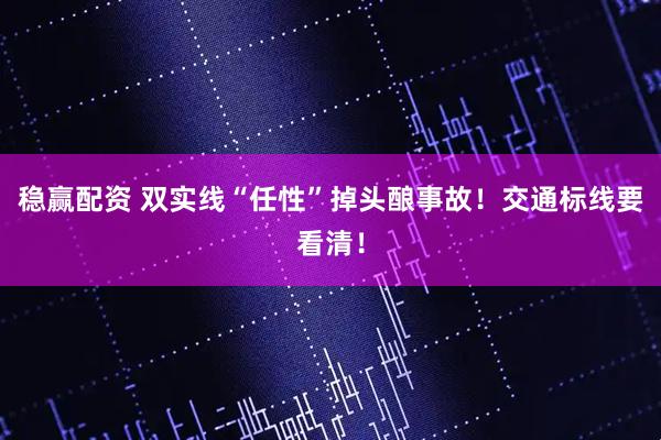 稳赢配资 双实线“任性”掉头酿事故！交通标线要看清！
