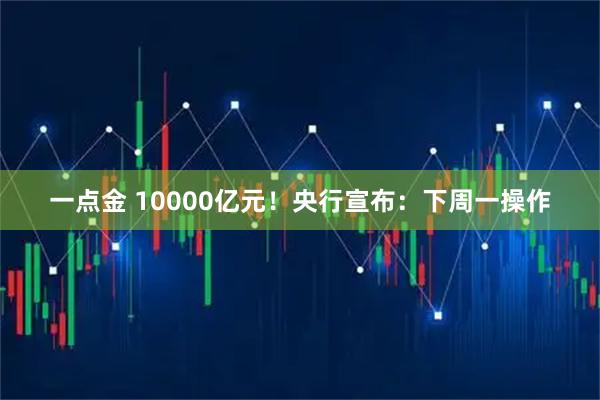 一点金 10000亿元！央行宣布：下周一操作